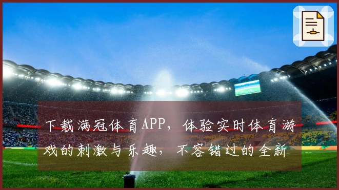 下载满冠体育APP，体验实时体育游戏的刺激与乐趣，不容错过的全新玩法！