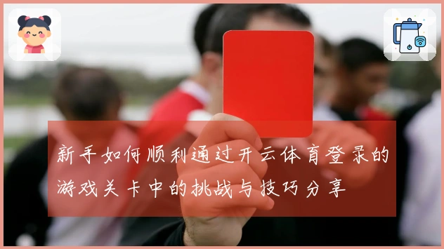新手如何顺利通过开云体育登录的游戏关卡中的挑战与技巧分享