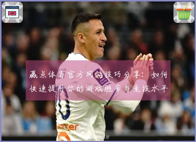 赢点体育官方网站技巧分享：如何快速提升你的游戏胜率与竞技水平
