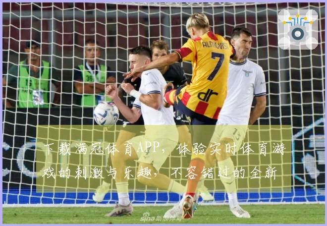 下载满冠体育APP，体验实时体育游戏的刺激与乐趣，不容错过的全新玩法！
