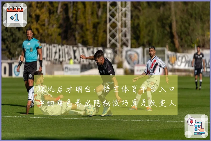 踩坑后才明白，悟空体育平台入口中的角色养成隐秘技巧真是改变人生！