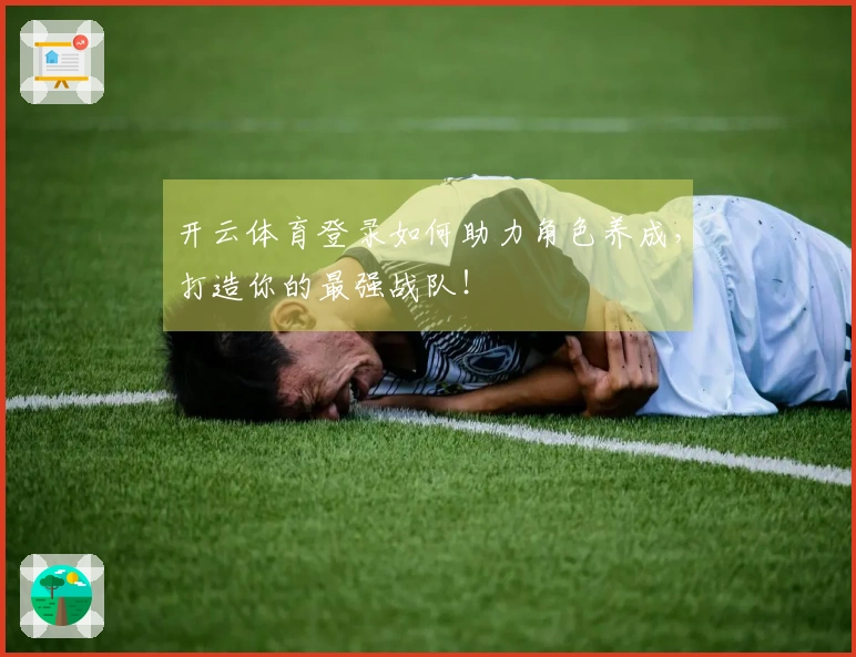 开云体育登录如何助力角色养成，打造你的最强战队！
