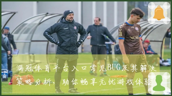 满冠体育平台入口常见BUG及其解决策略分析，助你畅享无忧游戏体验