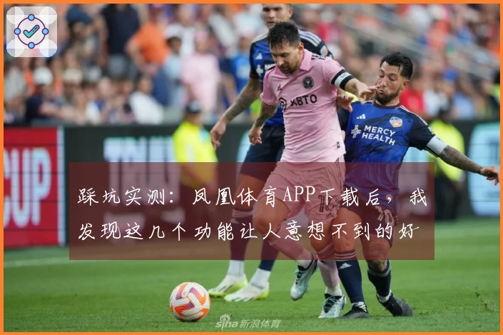 踩坑实测：凤凰体育APP下载后，我发现这几个功能让人意想不到的好用！